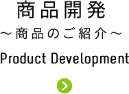 商品開発～商品のご紹介～ Product Development